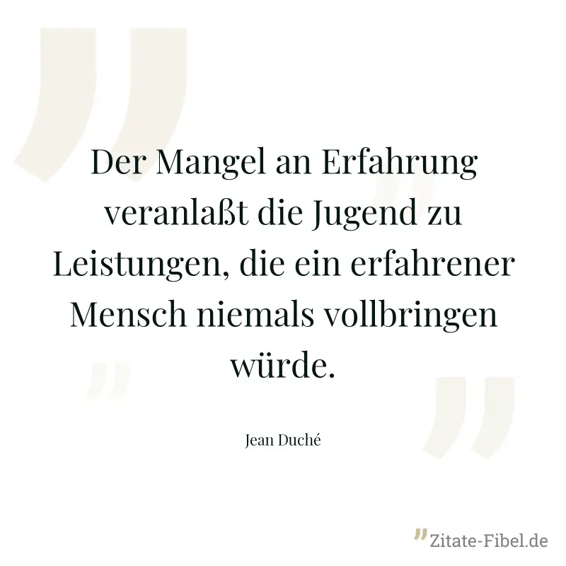 Der Mangel an Erfahrung veranlaßt die Jugend zu Leistungen, die ein erfahrener Mensch niemals vollbringen würde. - Jean Duché