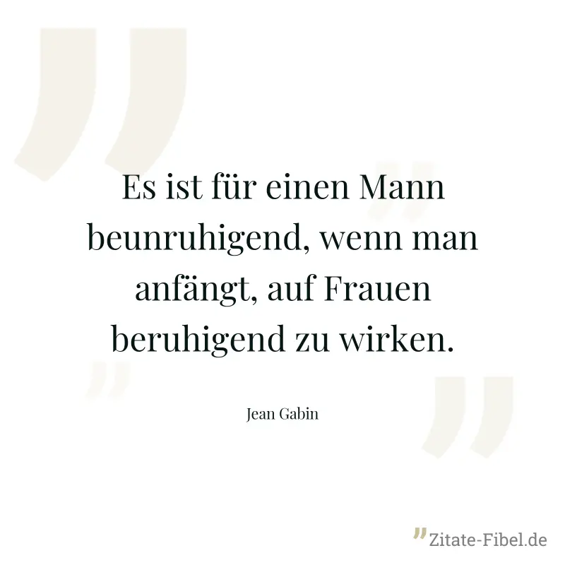 Es ist für einen Mann beunruhigend, wenn man anfängt, auf Frauen beruhigend zu wirken. - Jean Gabin