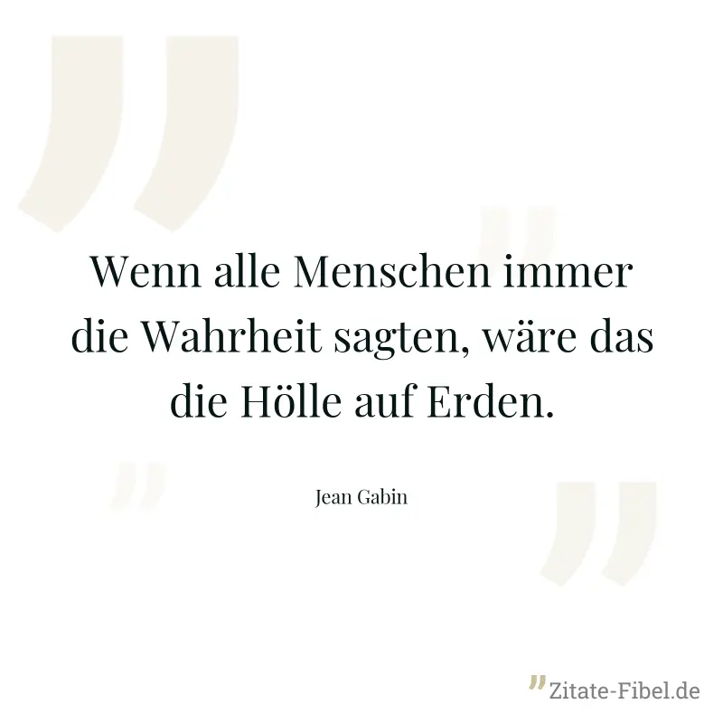 Wenn alle Menschen immer die Wahrheit sagten, wäre das die Hölle auf Erden. - Jean Gabin