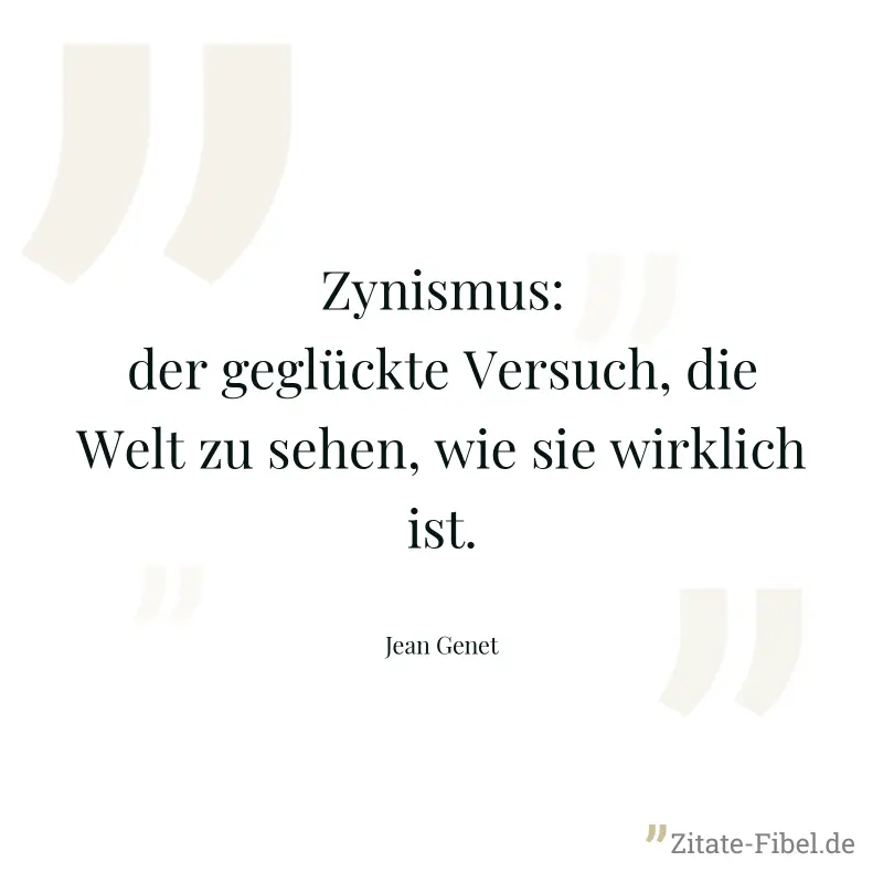 Zynismus: der geglückte Versuch, die Welt zu sehen, wie sie wirklich ist. - Jean Genet