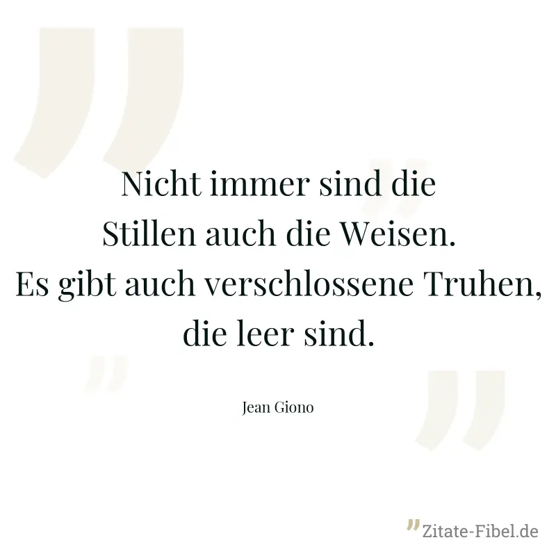 Nicht immer sind die Stillen auch die Weisen. Es gibt auch verschlossene Truhen, die leer sind. - Jean Giono