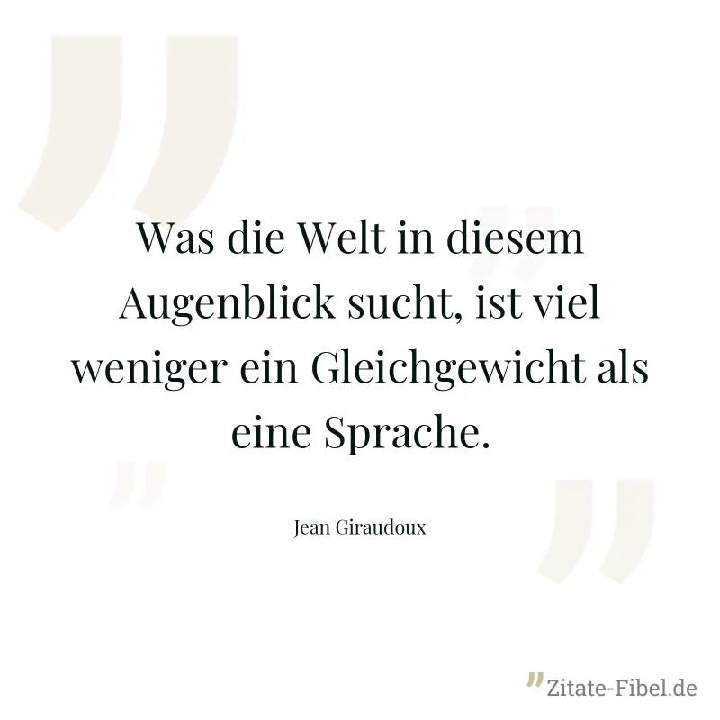 Was die Welt in diesem Augenblick sucht, ist viel weniger ein Gleichgewicht als eine Sprache. - Jean Giraudoux