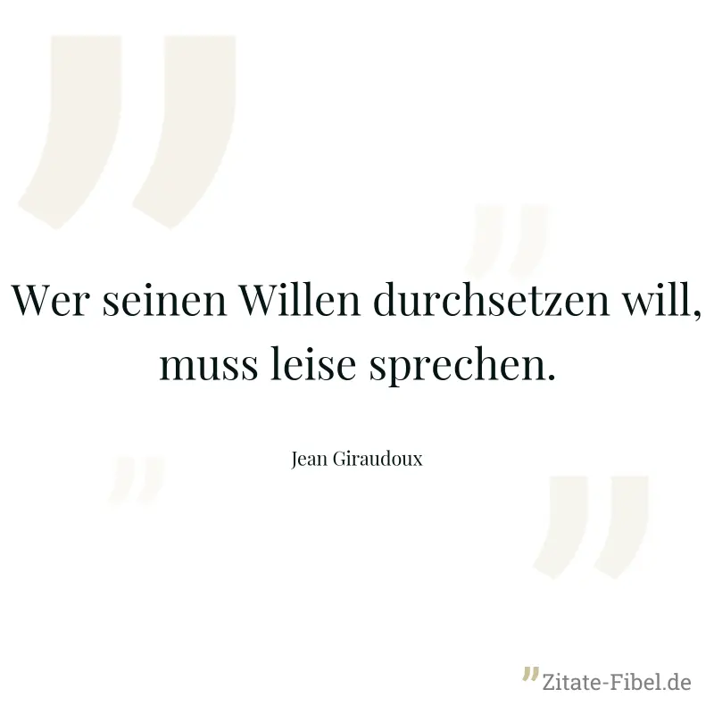 Wer seinen Willen durchsetzen will, muss leise sprechen. - Jean Giraudoux