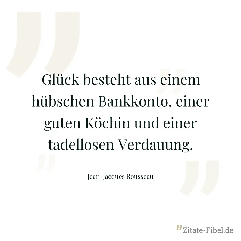 Glück besteht aus einem hübschen Bankkonto, einer guten Köchin und einer tadellosen Verdauung. - Jean-Jacques Rousseau