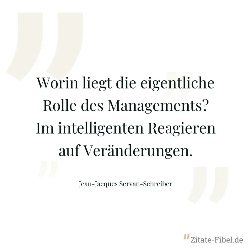Worin liegt die eigentliche Rolle des Managements? Im intelligenten Reagieren auf Veränderungen. - Jean-Jacques Servan-Schreiber