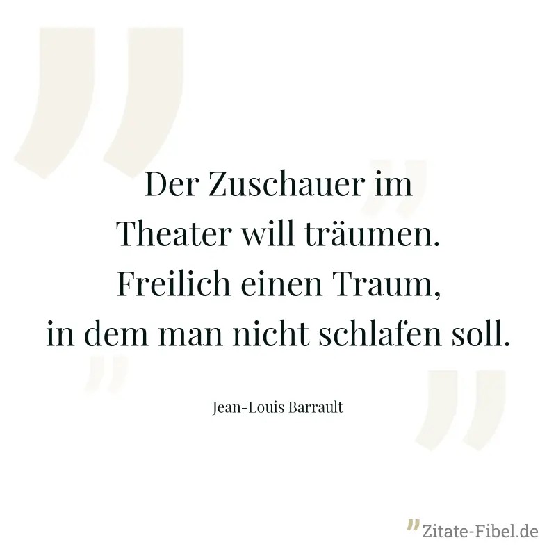 Der Zuschauer im Theater will träumen. Freilich einen Traum, in dem man nicht schlafen soll. - Jean-Louis Barrault