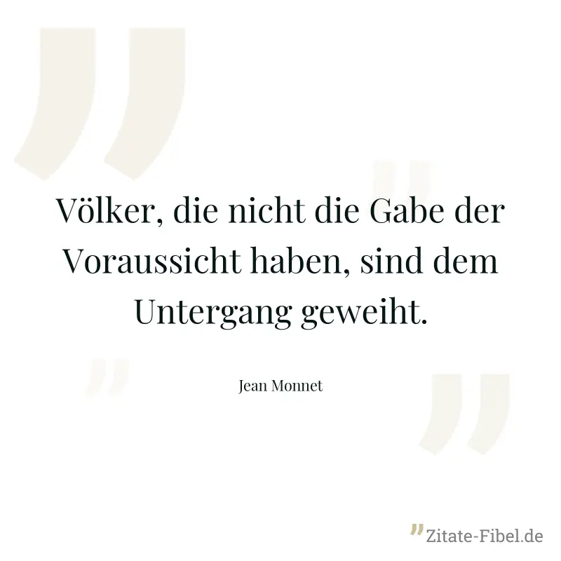 Völker, die nicht die Gabe der Voraussicht haben, sind dem Untergang geweiht. - Jean Monnet