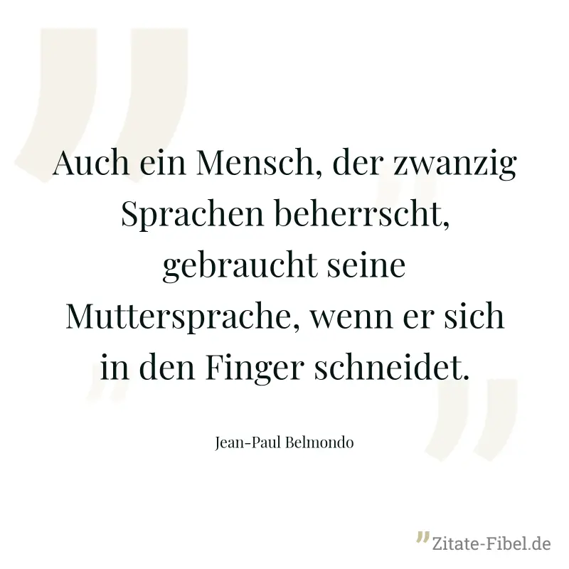 Auch ein Mensch, der zwanzig Sprachen beherrscht, gebraucht seine Muttersprache, wenn er sich in den Finger schneidet. - Jean-Paul Belmondo
