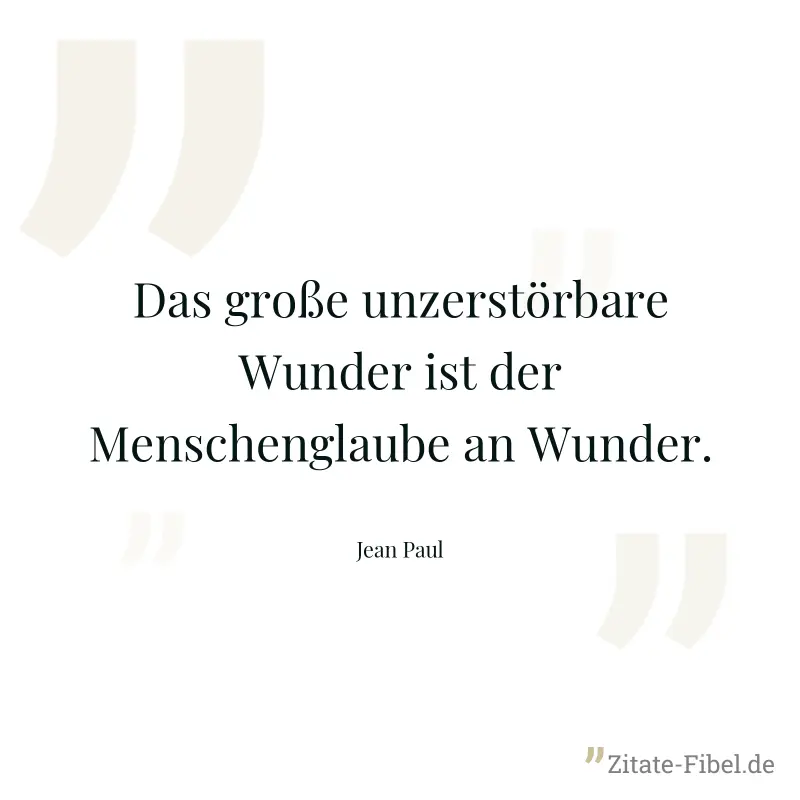 Das große unzerstörbare Wunder ist der Menschenglaube an Wunder. - Jean Paul