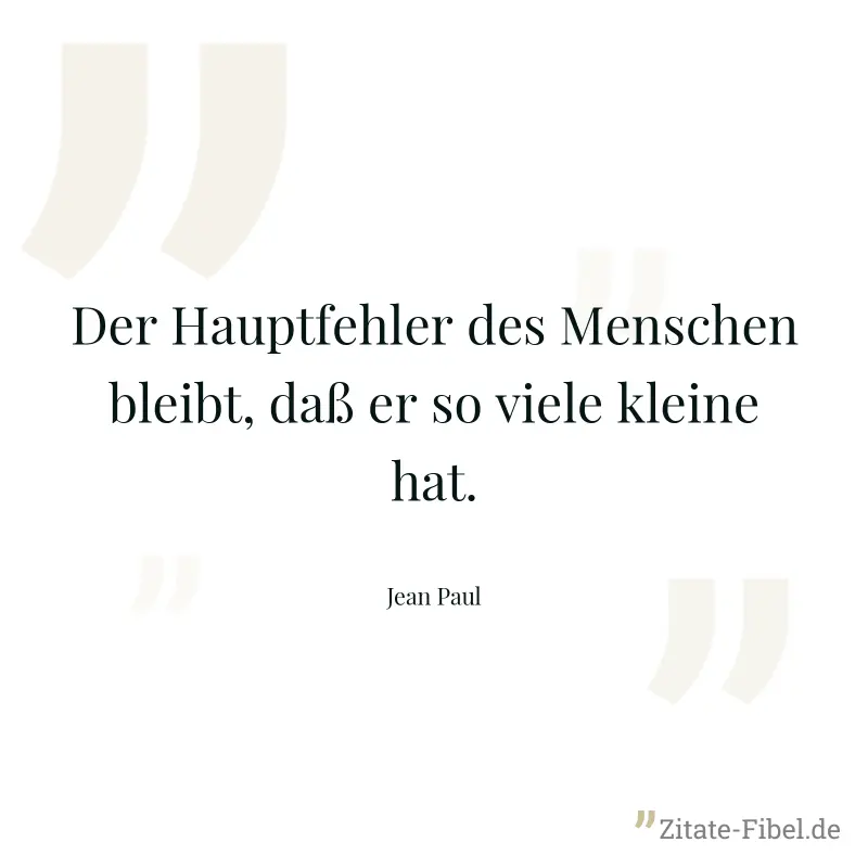 Der Hauptfehler des Menschen bleibt, daß er so viele kleine hat. - Jean Paul
