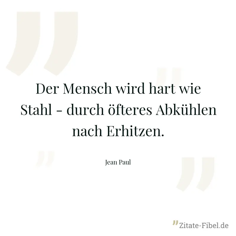Der Mensch wird hart wie Stahl - durch öfteres Abkühlen nach Erhitzen. - Jean Paul