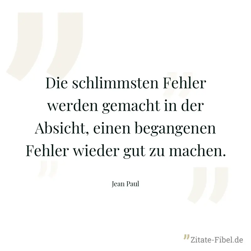 Die schlimmsten Fehler werden gemacht in der Absicht, einen begangenen Fehler wieder gut zu machen. - Jean Paul
