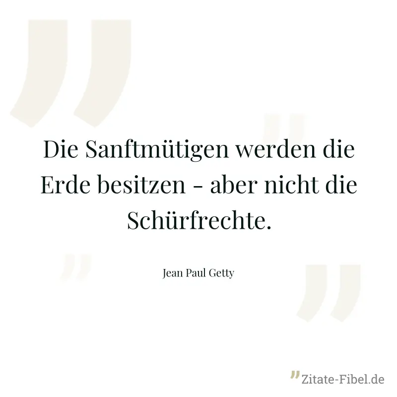 Die Sanftmütigen werden die Erde besitzen - aber nicht die Schürfrechte. - Jean Paul Getty