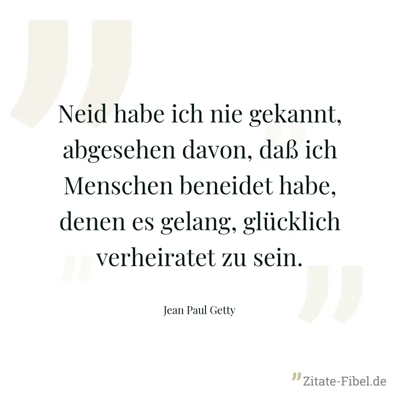 Neid habe ich nie gekannt, abgesehen davon, daß ich Menschen beneidet habe, denen es gelang, glücklich verheiratet zu sein. - Jean Paul Getty