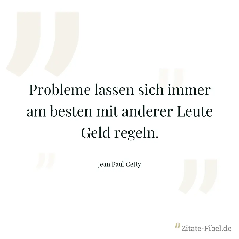 Probleme lassen sich immer am besten mit anderer Leute Geld regeln. - Jean Paul Getty