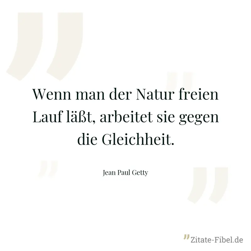 Wenn man der Natur freien Lauf läßt, arbeitet sie gegen die Gleichheit. - Jean Paul Getty