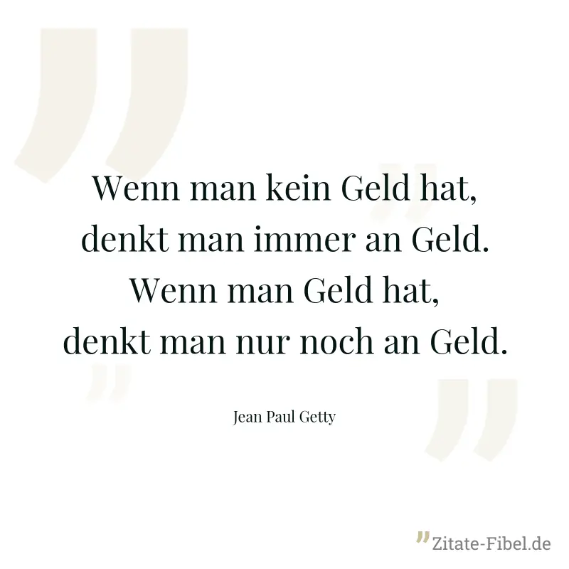 Wenn man kein Geld hat, denkt man immer an Geld. Wenn man Geld hat, denkt man nur noch an Geld. - Jean Paul Getty