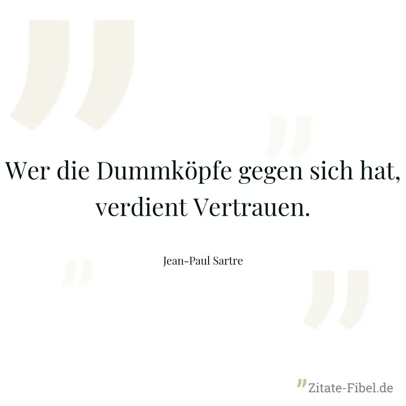 Wer die Dummköpfe gegen sich hat, verdient Vertrauen. - Jean-Paul Sartre