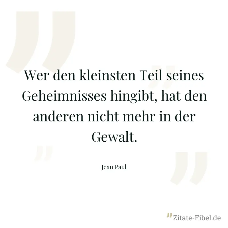 Wer den kleinsten Teil seines Geheimnisses hingibt, hat den anderen nicht mehr in der Gewalt. - Jean Paul