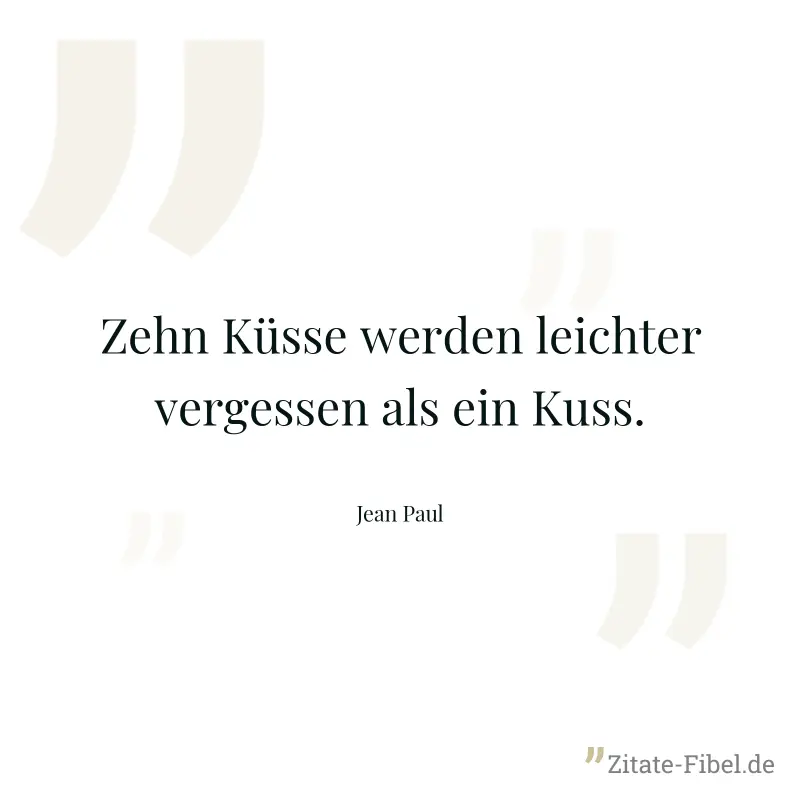 Zehn Küsse werden leichter vergessen als ein Kuss. - Jean Paul