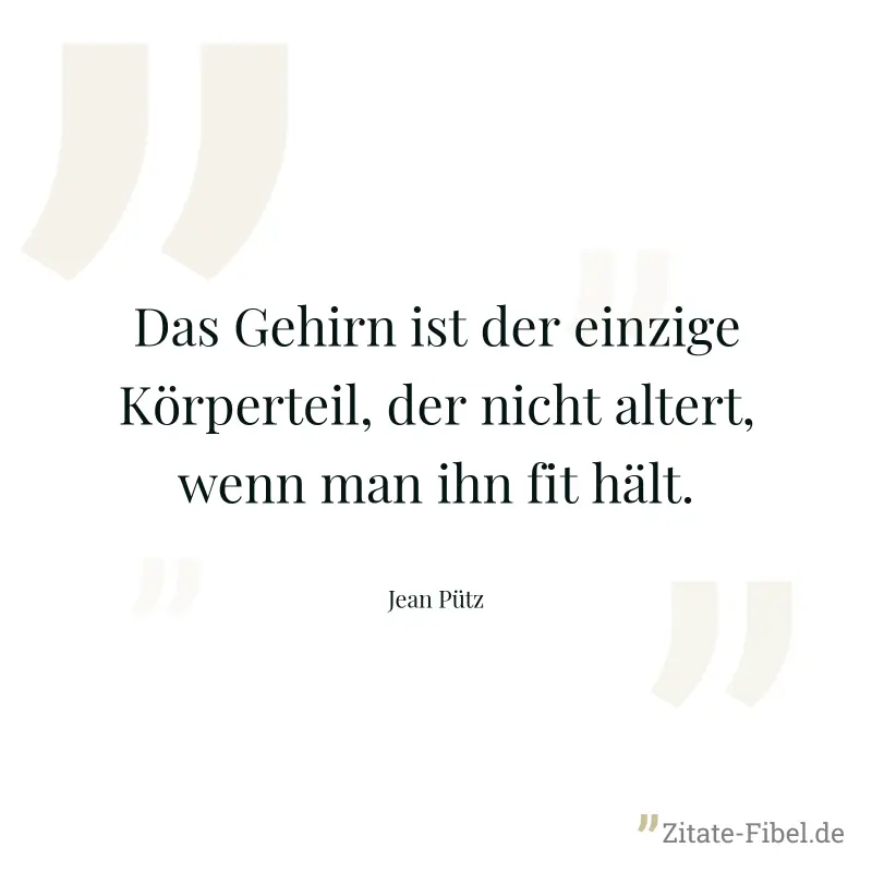 Das Gehirn ist der einzige Körperteil, der nicht altert, wenn man ihn fit hält. - Jean Pütz