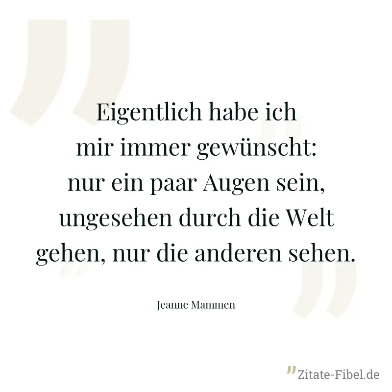 Eigentlich habe ich mir immer gewünscht: nur ein paar Augen sein, ungesehen durch die Welt gehen, nur die anderen sehen. - Jeanne Mammen