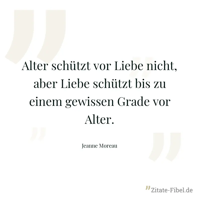 Alter schützt vor Liebe nicht, aber Liebe schützt bis zu einem gewissen Grade vor Alter. - Jeanne Moreau