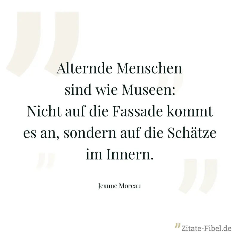 Alternde Menschen sind wie Museen: Nicht auf die Fassade kommt es an, sondern auf die Schätze im Innern. - Jeanne Moreau