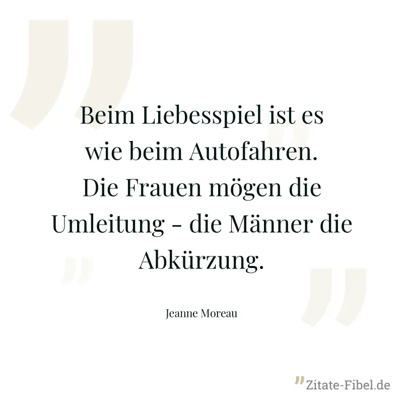 Beim Liebesspiel ist es wie beim Autofahren. Die Frauen mögen die Umleitung - die Männer die Abkürzung. - Jeanne Moreau