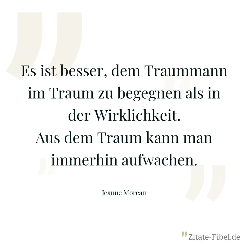 Es ist besser, dem Traummann im Traum zu begegnen als in der Wirklichkeit. Aus dem Traum kann man immerhin aufwachen. - Jeanne Moreau