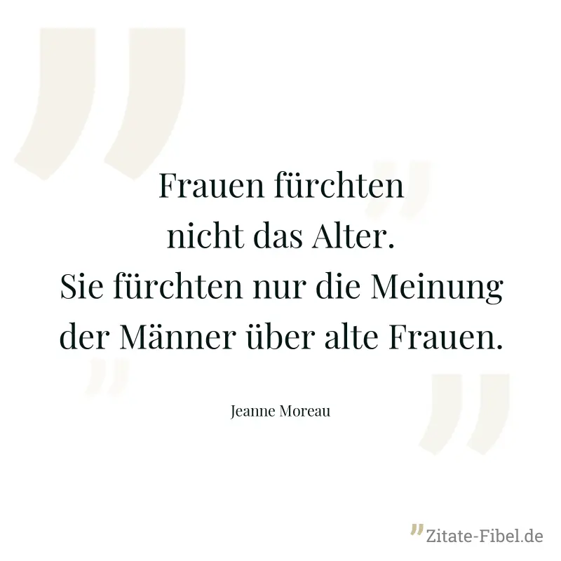 Frauen fürchten nicht das Alter. Sie fürchten nur die Meinung der Männer über alte Frauen. - Jeanne Moreau