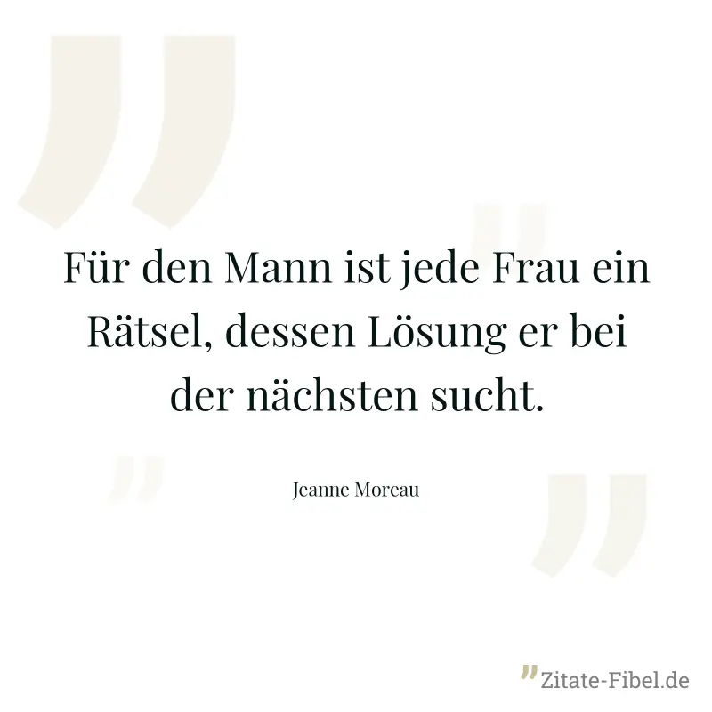 Für den Mann ist jede Frau ein Rätsel, dessen Lösung er bei der nächsten sucht. - Jeanne Moreau