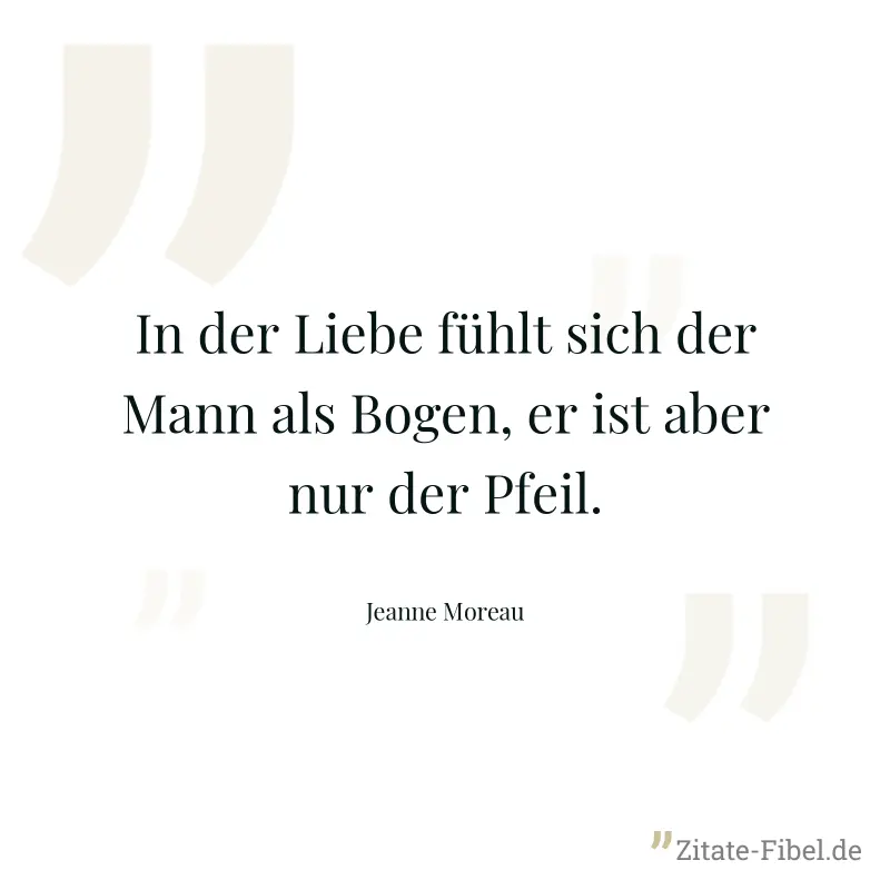 In der Liebe fühlt sich der Mann als Bogen, er ist aber nur der Pfeil. - Jeanne Moreau