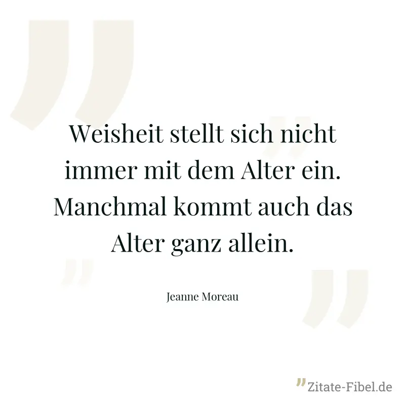 Weisheit stellt sich nicht immer mit dem Alter ein. Manchmal kommt auch das Alter ganz allein. - Jeanne Moreau