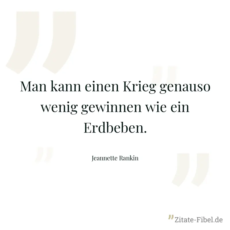 Man kann einen Krieg genauso wenig gewinnen wie ein Erdbeben. - Jeannette Rankin
