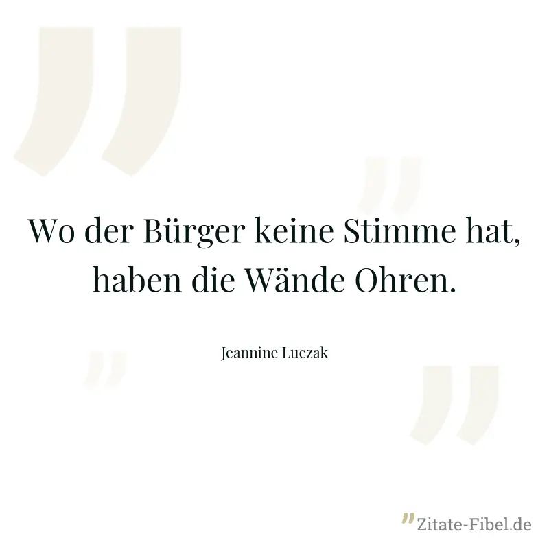 Wo der Bürger keine Stimme hat, haben die Wände Ohren. - Jeannine Luczak