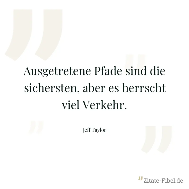 Ausgetretene Pfade sind die sichersten, aber es herrscht viel Verkehr. - Jeff Taylor