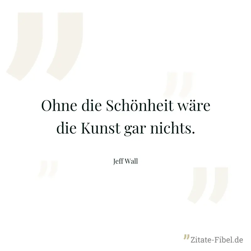 Ohne die Schönheit wäre die Kunst gar nichts. - Jeff Wall