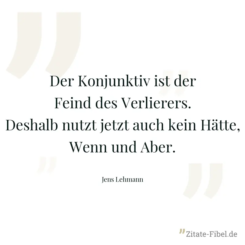 Der Konjunktiv ist der Feind des Verlierers. Deshalb nutzt jetzt auch kein Hätte, Wenn und Aber. - Jens Lehmann