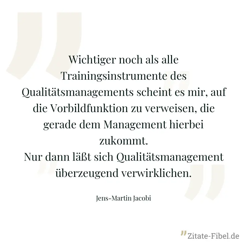 Wichtiger noch als alle Trainingsinstrumente des Qualitätsmanagements scheint es mir, auf die Vorbildfunktion zu verweisen, die gerade dem Management hierbei zukommt. Nur dann läßt sich Qualitätsmanag - Jens-Martin Jacobi