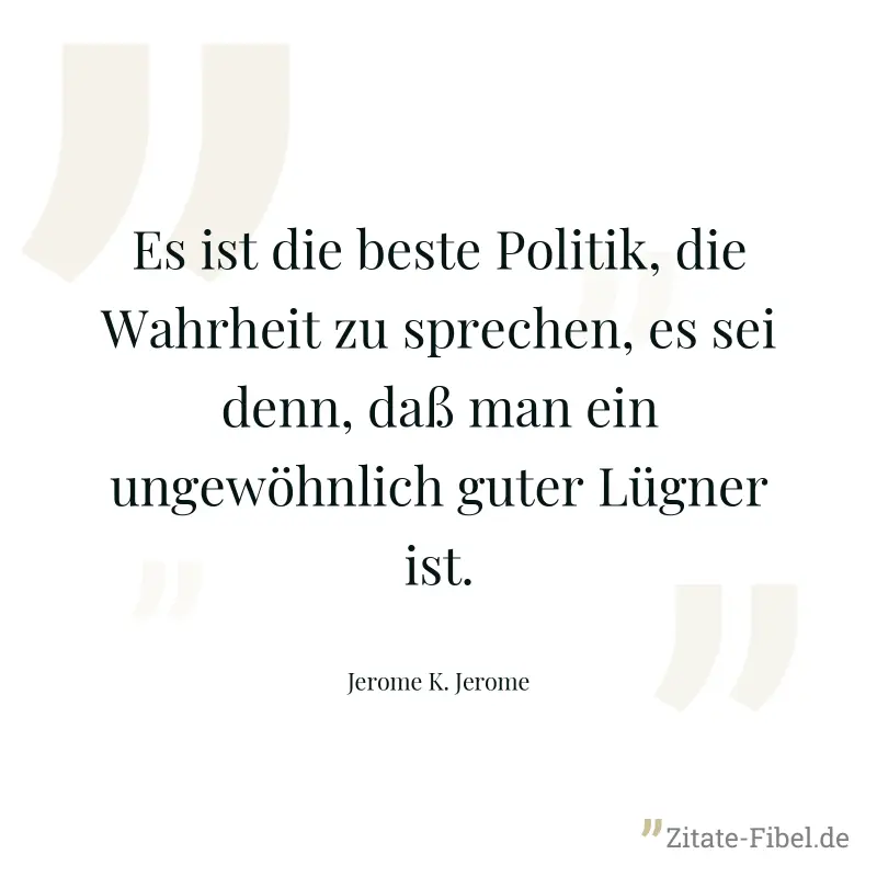 Es ist die beste Politik, die Wahrheit zu sprechen, es sei denn, daß man ein ungewöhnlich guter Lügner ist. - Jerome K. Jerome