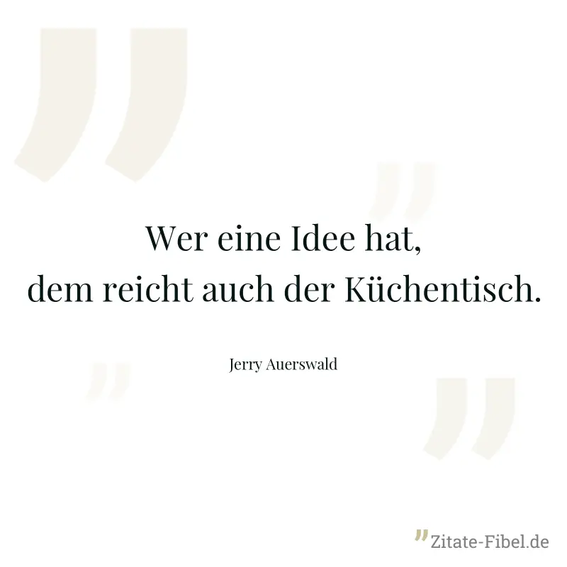 Wer eine Idee hat, dem reicht auch der Küchentisch. - Jerry Auerswald