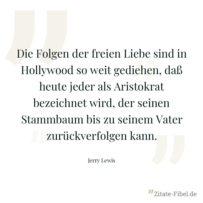 Die Folgen der freien Liebe sind in Hollywood so weit gediehen, daß heute jeder als Aristokrat bezeichnet wird, der seinen Stammbaum bis zu seinem Vater zurückverfolgen kann. - Jerry Lewis