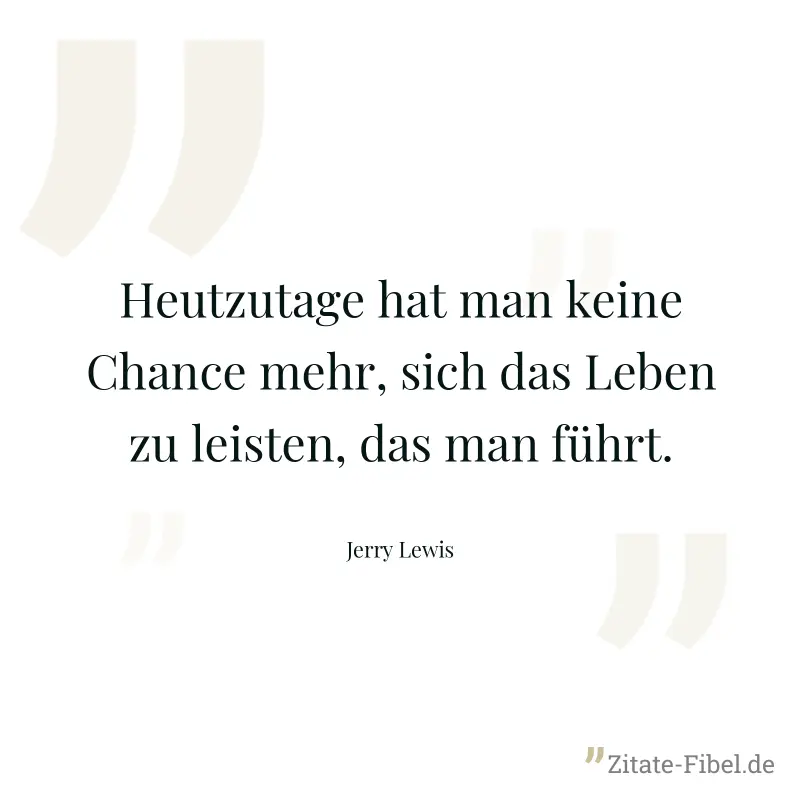 Heutzutage hat man keine Chance mehr, sich das Leben zu leisten, das man führt. - Jerry Lewis