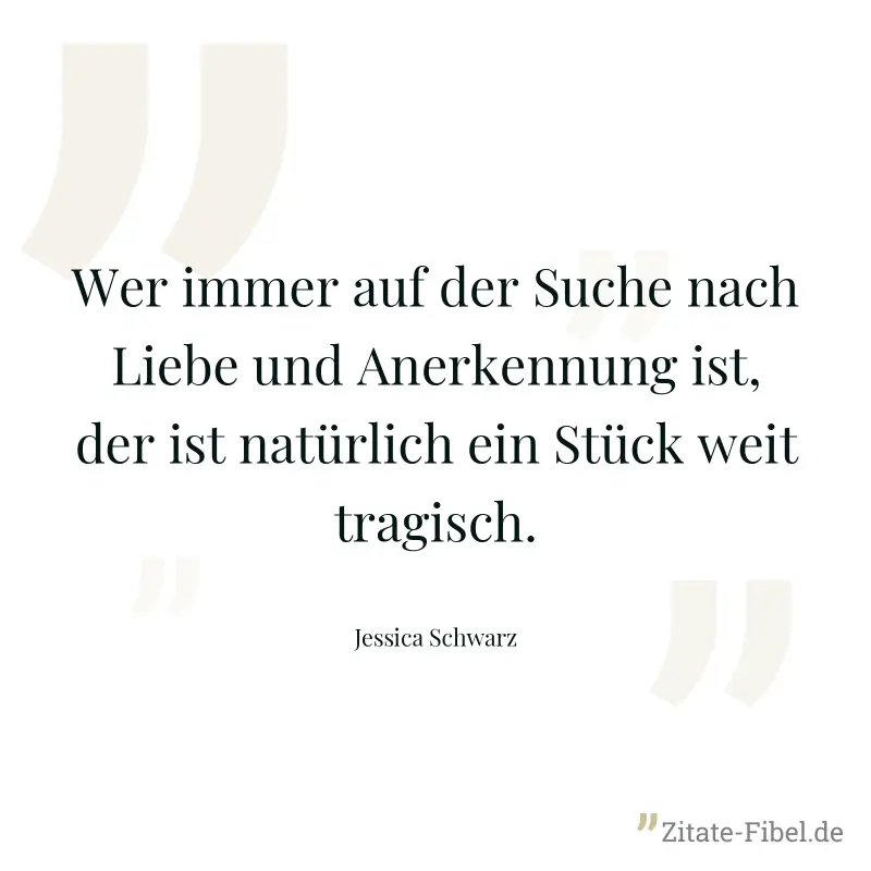 Wer immer auf der Suche nach Liebe und Anerkennung ist, der ist natürlich ein Stück weit tragisch. - Jessica Schwarz