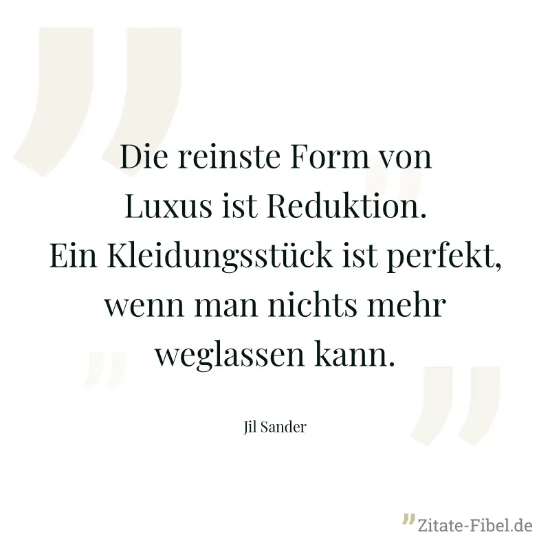 Die reinste Form von Luxus ist Reduktion. Ein Kleidungsstück ist perfekt, wenn man nichts mehr weglassen kann. - Jil Sander