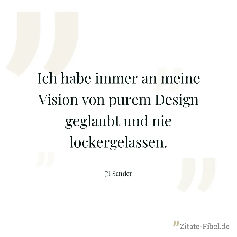 Ich habe immer an meine Vision von purem Design geglaubt und nie lockergelassen. - Jil Sander