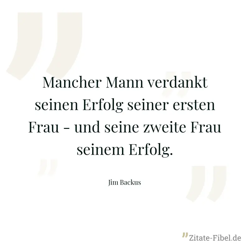 Mancher Mann verdankt seinen Erfolg seiner ersten Frau - und seine zweite Frau seinem Erfolg. - Jim Backus