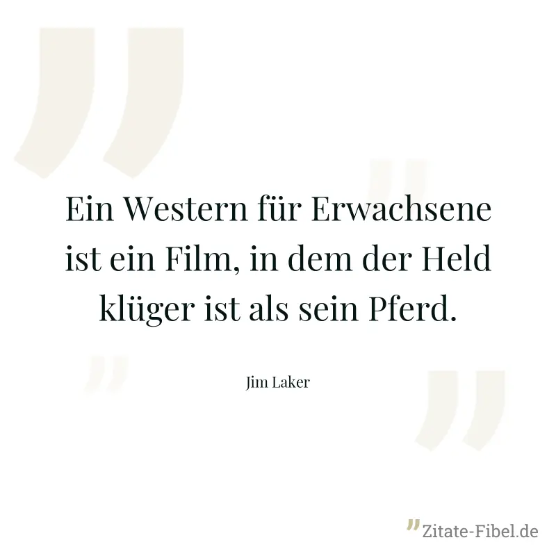 Ein Western für Erwachsene ist ein Film, in dem der Held klüger ist als sein Pferd. - Jim Laker