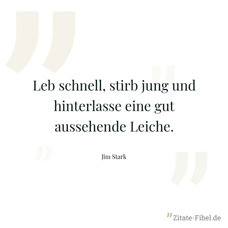 Leb schnell, stirb jung und hinterlasse eine gut aussehende Leiche. - Jim Stark